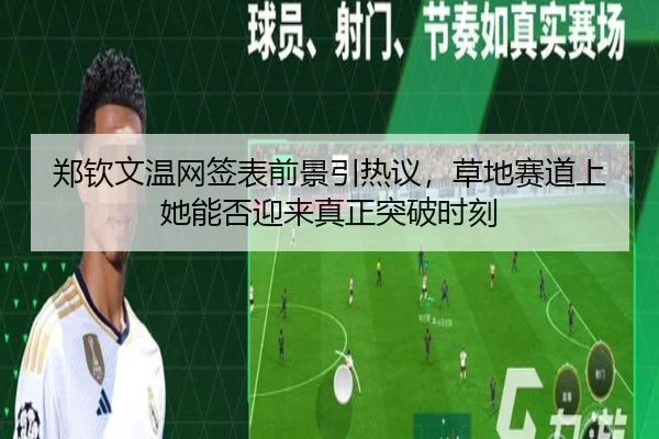 郑钦文温网签表前景引热议，草地赛道上她能否迎来真正突破时刻